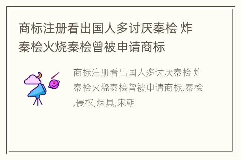 商标注册看出国人多讨厌秦桧 炸秦桧火烧秦桧曾被申请商标