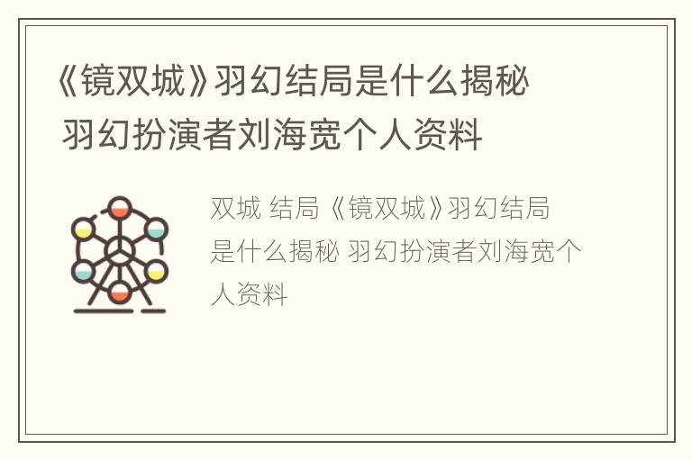 《镜双城》羽幻结局是什么揭秘 羽幻扮演者刘海宽个人资料