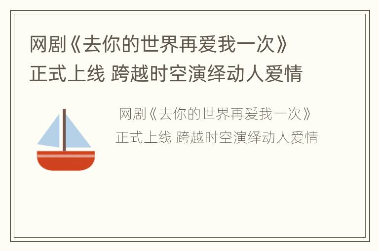 网剧《去你的世界再爱我一次》正式上线 跨越时空演绎动人爱情