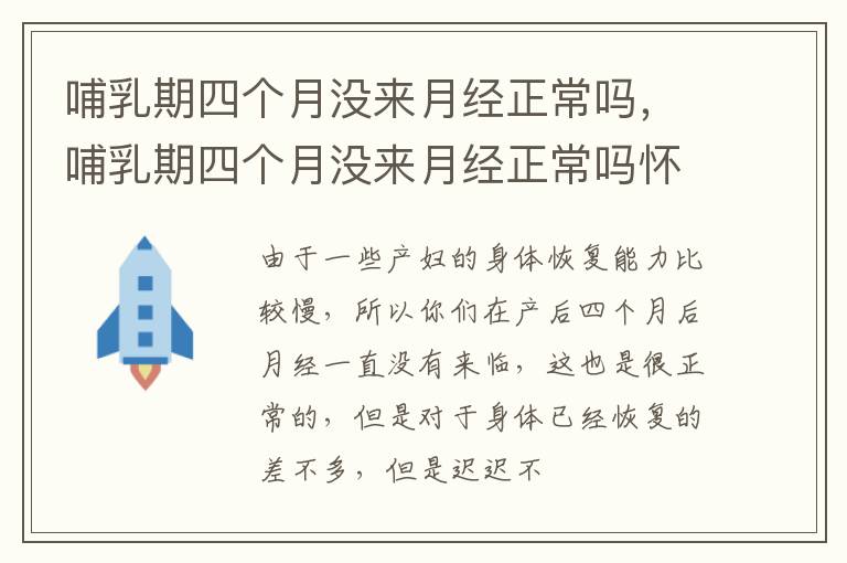 哺乳期四个月没来月经正常吗，哺乳期四个月没来月经正常吗怀孕了