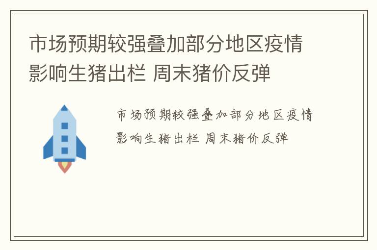 市场预期较强叠加部分地区疫情影响生猪出栏 周末猪价反弹