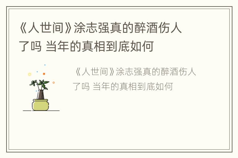 《人世间》涂志强真的醉酒伤人了吗 当年的真相到底如何