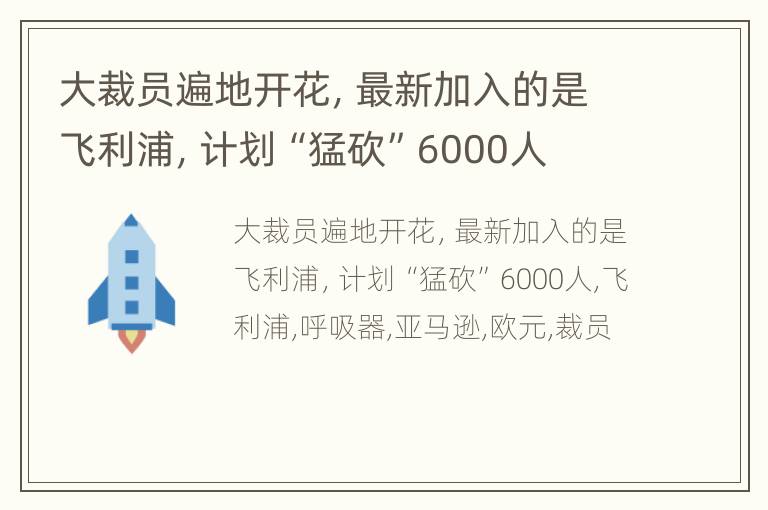 大裁员遍地开花，最新加入的是飞利浦，计划“猛砍”6000人