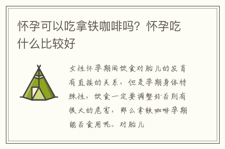 怀孕可以吃拿铁咖啡吗？怀孕吃什么比较好