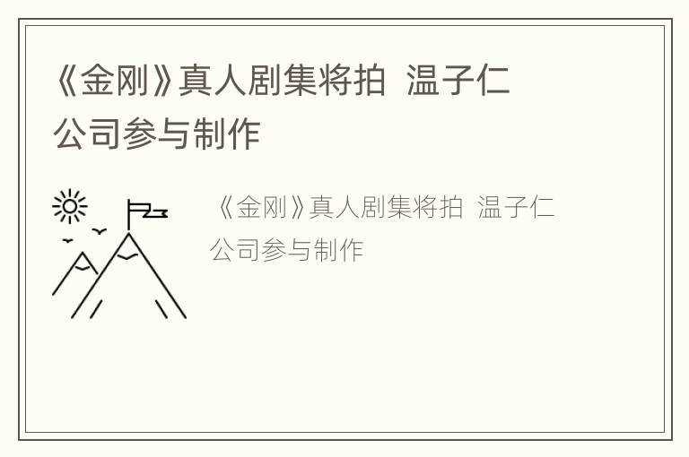 《金刚》真人剧集将拍  温子仁公司参与制作