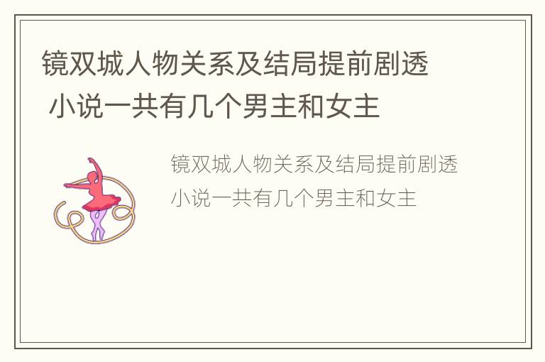 镜双城人物关系及结局提前剧透 小说一共有几个男主和女主