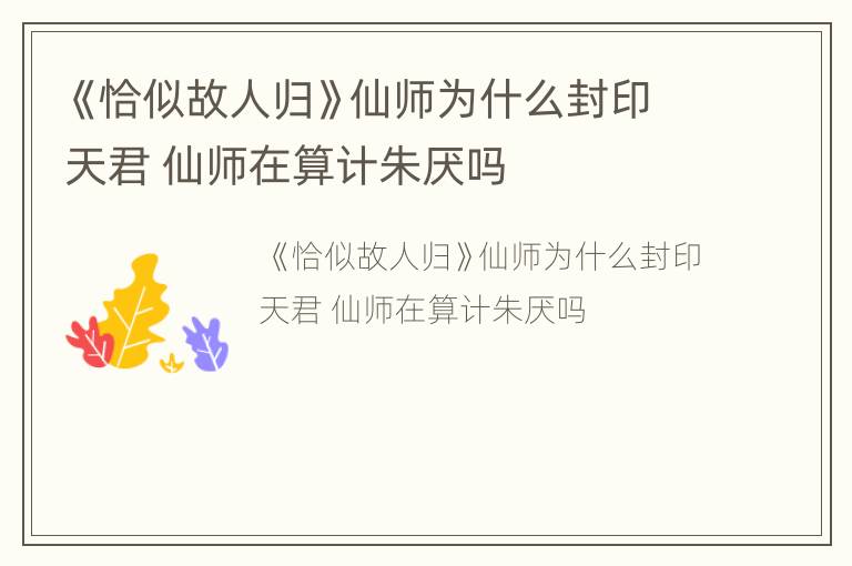 《恰似故人归》仙师为什么封印天君 仙师在算计朱厌吗