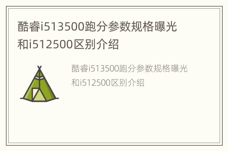 酷睿i513500跑分参数规格曝光 和i512500区别介绍