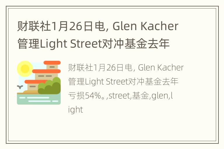财联社1月26日电，Glen Kacher管理Light Street对冲基金去年亏损54%。