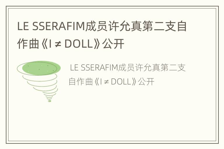 LE SSERAFIM成员许允真第二支自作曲《I ≠ DOLL》公开