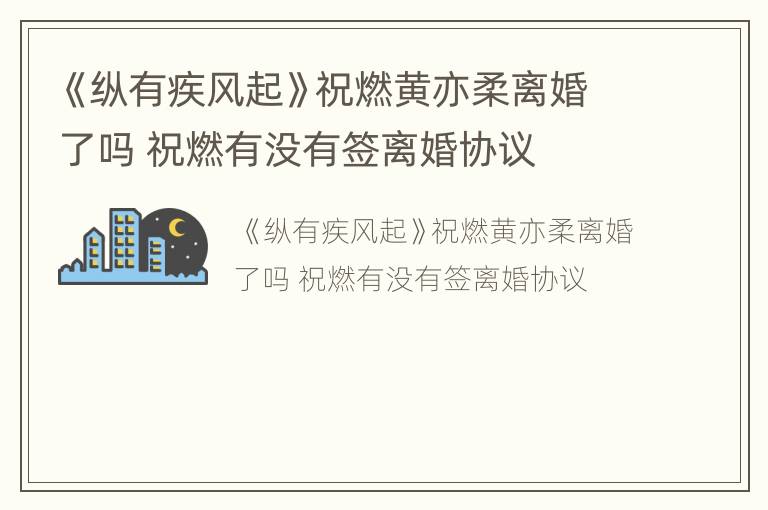《纵有疾风起》祝燃黄亦柔离婚了吗 祝燃有没有签离婚协议
