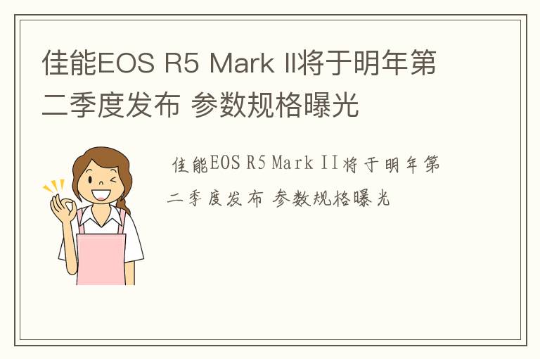 佳能EOS R5 Mark II将于明年第二季度发布 参数规格曝光