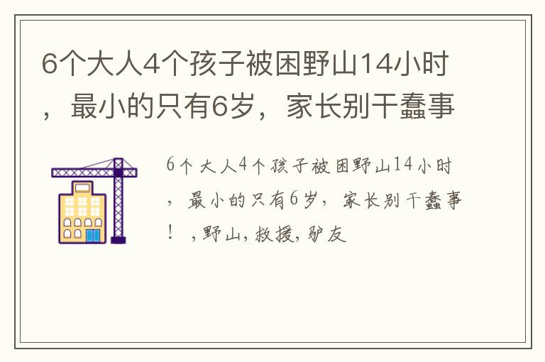 6个大人4个孩子被困野山14小时，最小的只有6岁，家长别干蠢事！