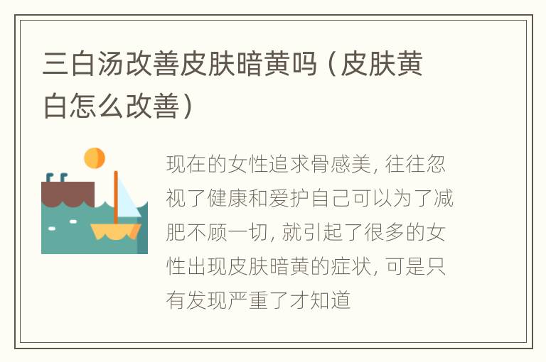 三白汤改善皮肤暗黄吗（皮肤黄白怎么改善）