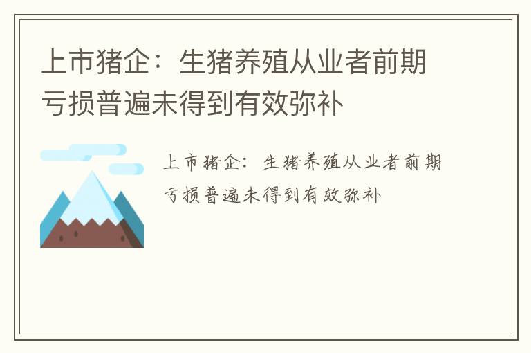 上市猪企：生猪养殖从业者前期亏损普遍未得到有效弥补