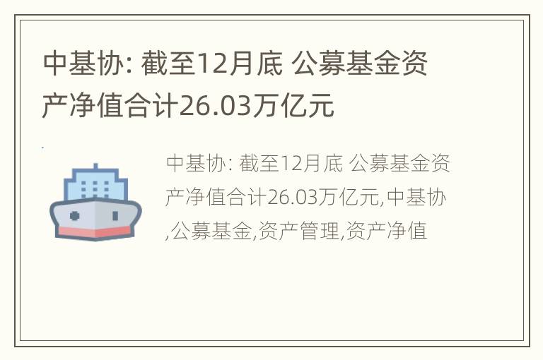 中基协：截至12月底 公募基金资产净值合计26.03万亿元