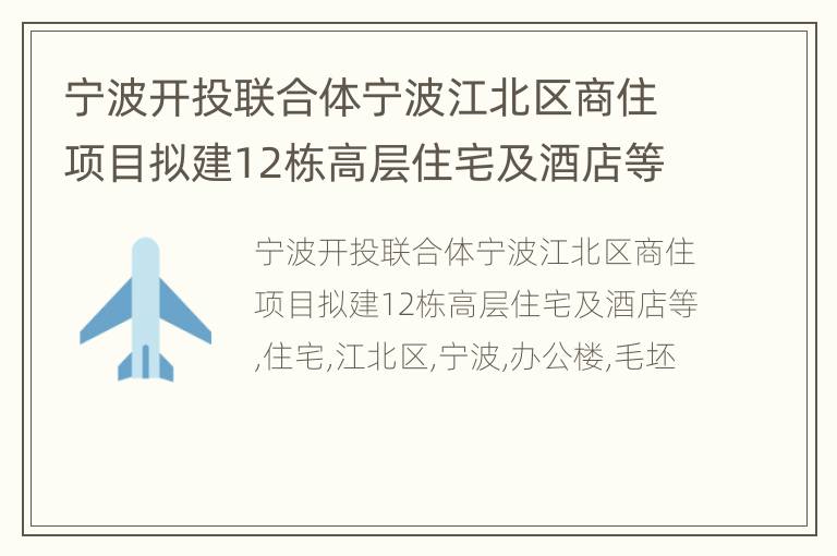 宁波开投联合体宁波江北区商住项目拟建12栋高层住宅及酒店等