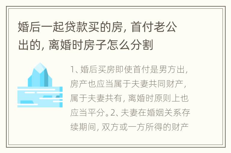 婚后一起贷款买的房，首付老公出的，离婚时房子怎么分割