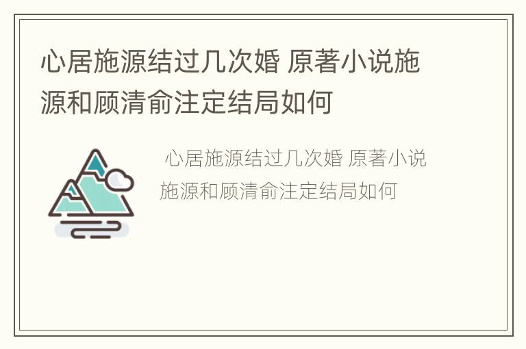 心居施源结过几次婚 原著小说施源和顾清俞注定结局如何