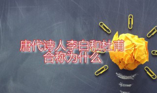 唐代诗人李白和杜甫合称为什么 李白和杜甫各有什么评价