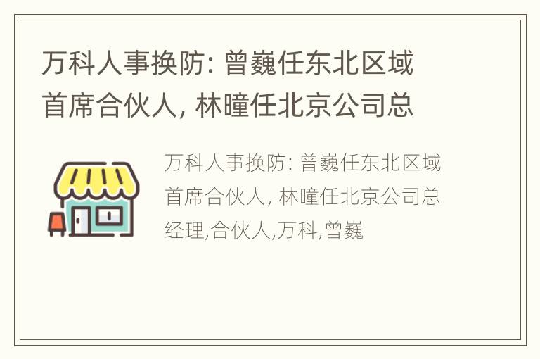 万科人事换防：曾巍任东北区域首席合伙人，林曈任北京公司总经理
