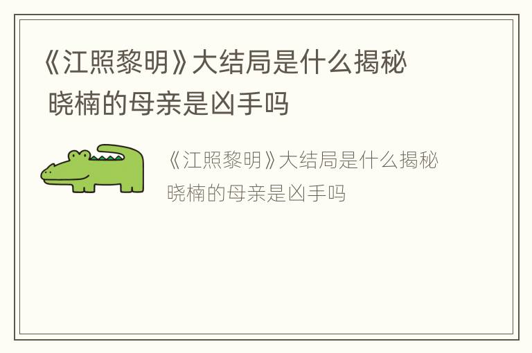 《江照黎明》大结局是什么揭秘 晓楠的母亲是凶手吗