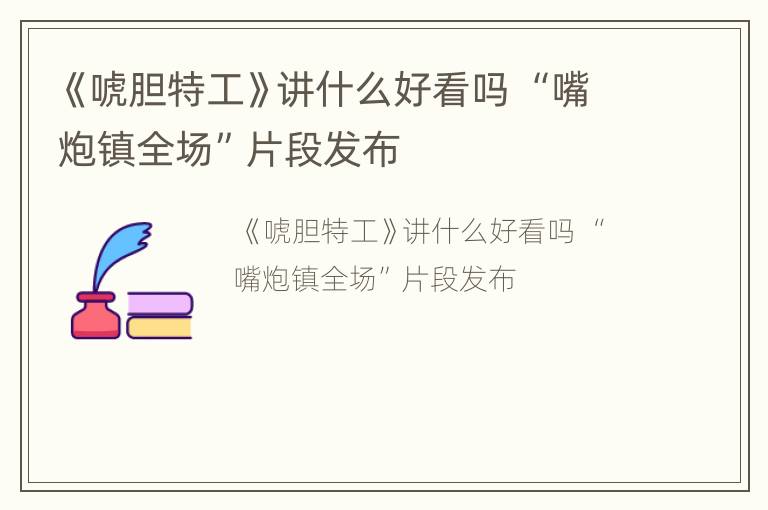 《唬胆特工》讲什么好看吗 “嘴炮镇全场”片段发布