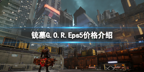 铳墓G.O.R.Eps5价格是多少 铳墓GOREps5价格介绍