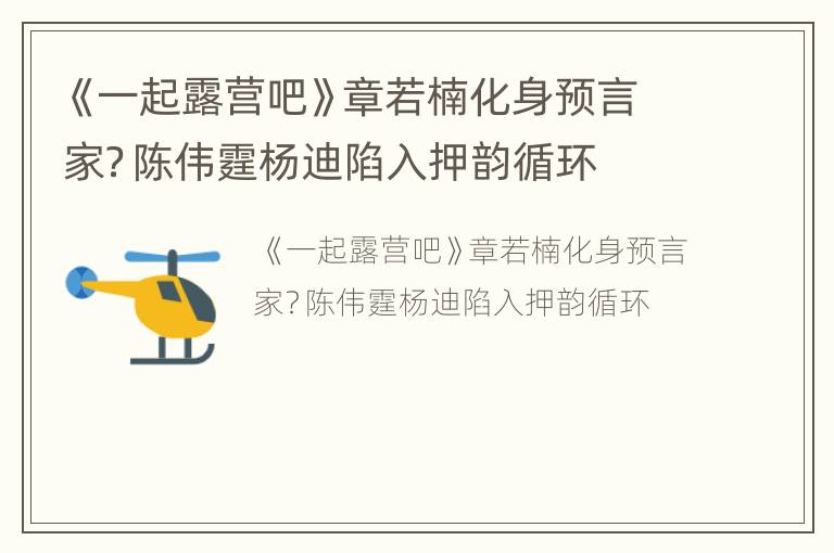 《一起露营吧》章若楠化身预言家？陈伟霆杨迪陷入押韵循环