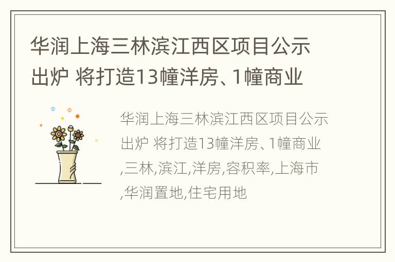 华润上海三林滨江西区项目公示出炉 将打造13幢洋房、1幢商业