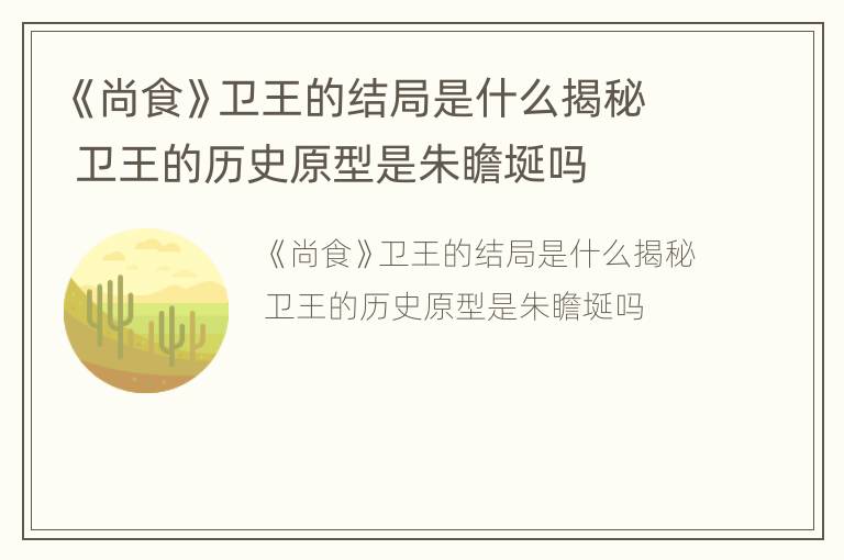 《尚食》卫王的结局是什么揭秘 卫王的历史原型是朱瞻埏吗