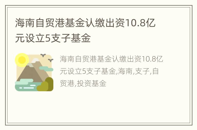 海南自贸港基金认缴出资10.8亿元设立5支子基金