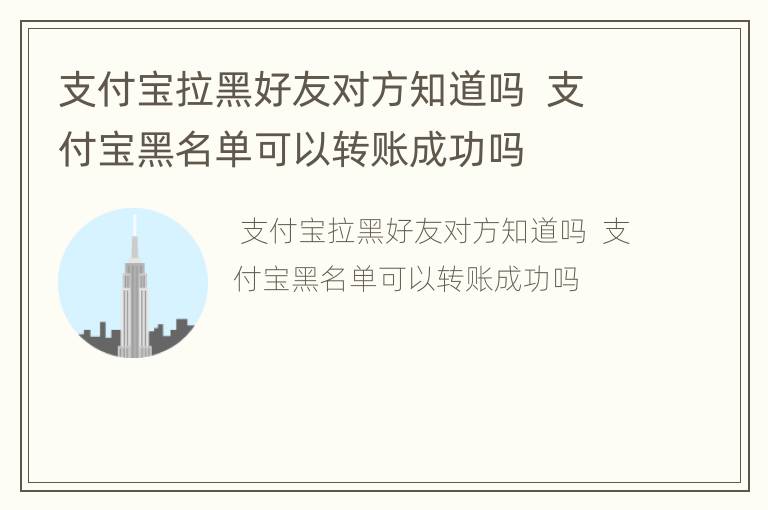 支付宝拉黑好友对方知道吗  支付宝黑名单可以转账成功吗