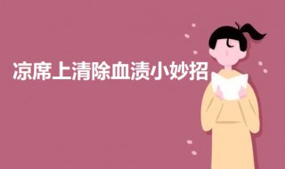 凉席上清除血渍小妙招 凉席沾上月经怎么去掉