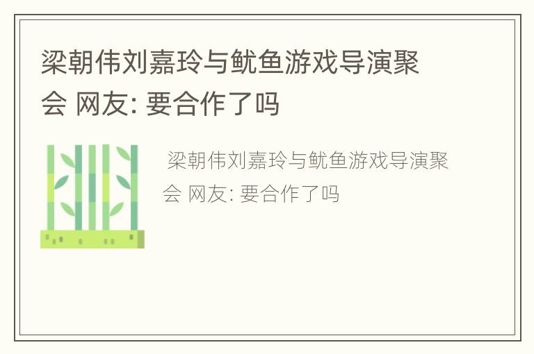 梁朝伟刘嘉玲与鱿鱼游戏导演聚会 网友：要合作了吗