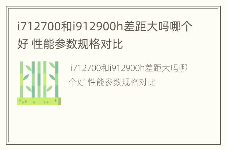 i712700和i912900h差距大吗哪个好 性能参数规格对比