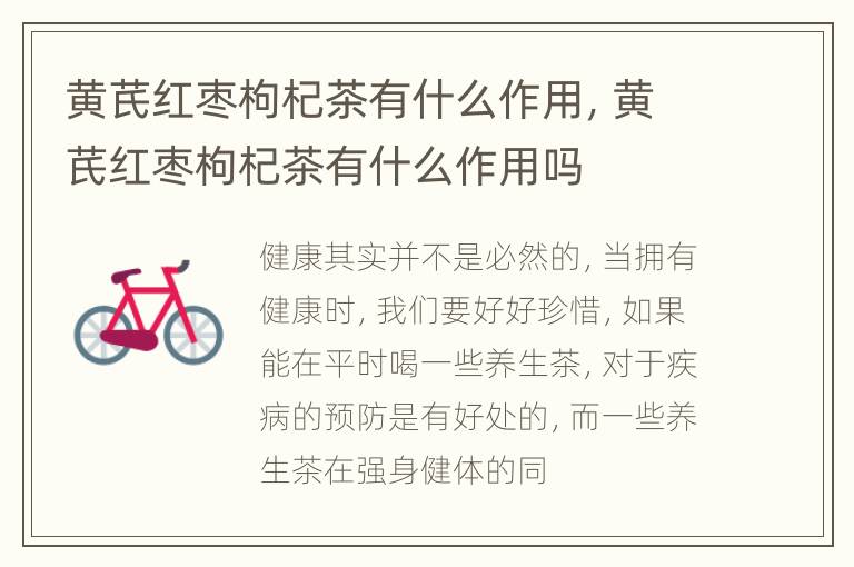 黄芪红枣枸杞茶有什么作用，黄芪红枣枸杞茶有什么作用吗
