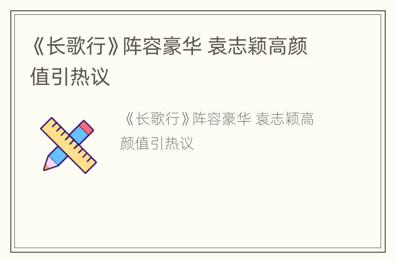 《长歌行》阵容豪华 袁志颖高颜值引热议
