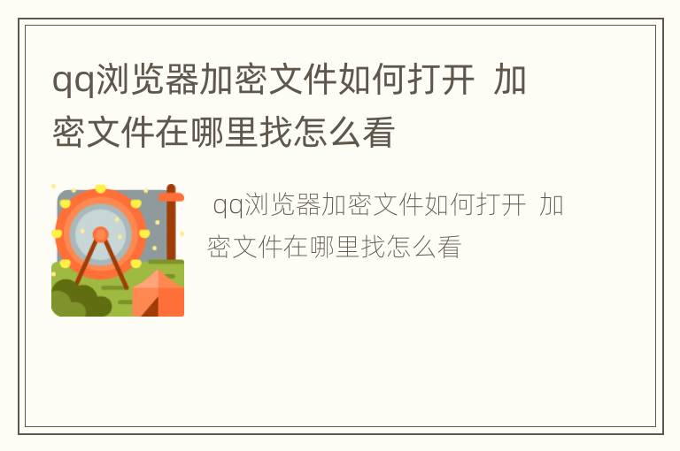 qq浏览器加密文件如何打开  加密文件在哪里找怎么看