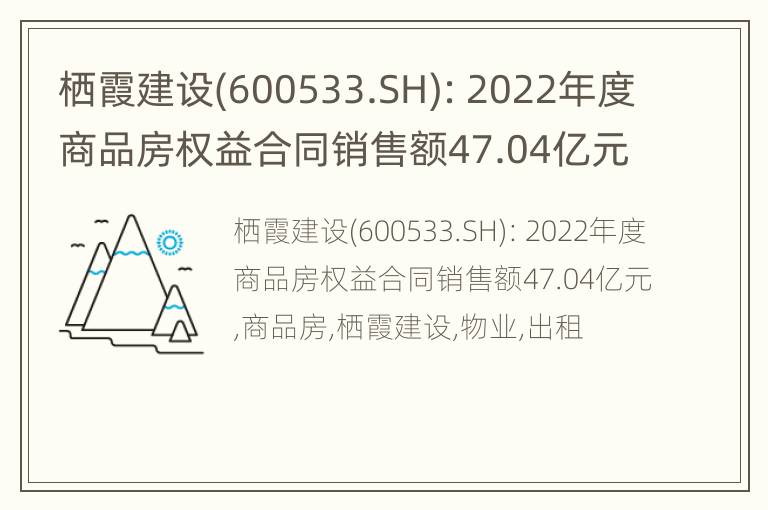 栖霞建设(600533.SH)：2022年度商品房权益合同销售额47.04亿元