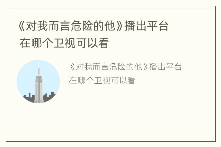 《对我而言危险的他》播出平台 在哪个卫视可以看