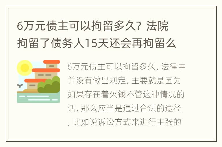6万元债主可以拘留多久？ 法院拘留了债务人15天还会再拘留么
