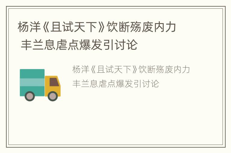 杨洋《且试天下》饮断殇废内力 丰兰息虐点爆发引讨论