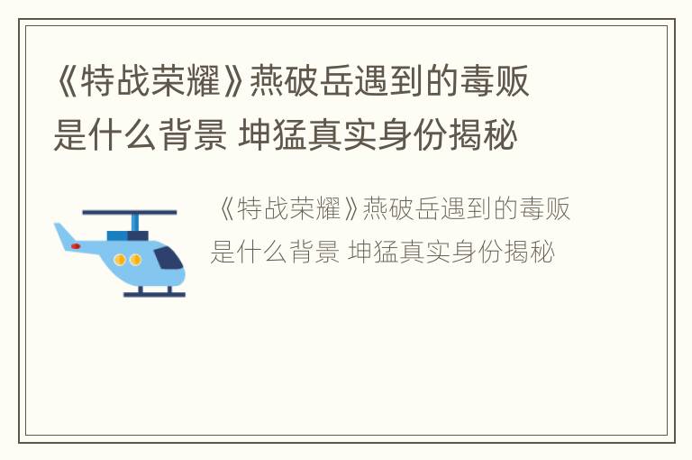 《特战荣耀》燕破岳遇到的毒贩是什么背景 坤猛真实身份揭秘
