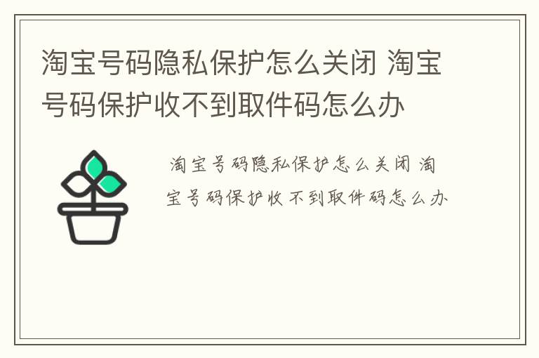 淘宝号码隐私保护怎么关闭 淘宝号码保护收不到取件码怎么办