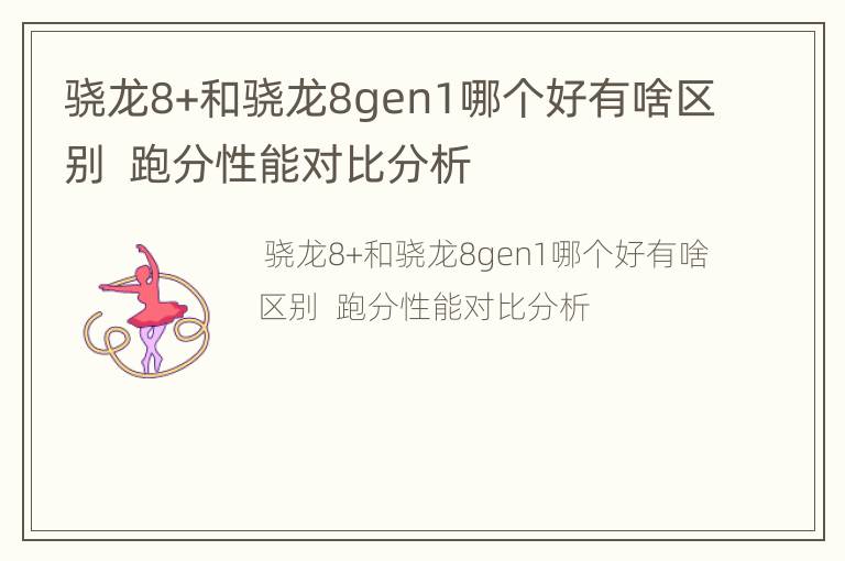 骁龙8+和骁龙8gen1哪个好有啥区别  跑分性能对比分析
