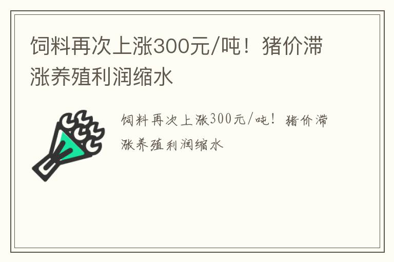 饲料再次上涨300元/吨！猪价滞涨养殖利润缩水