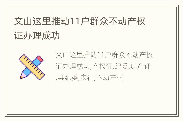 文山这里推动11户群众不动产权证办理成功