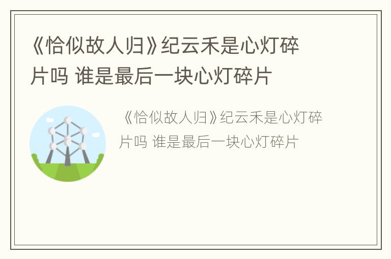 《恰似故人归》纪云禾是心灯碎片吗 谁是最后一块心灯碎片