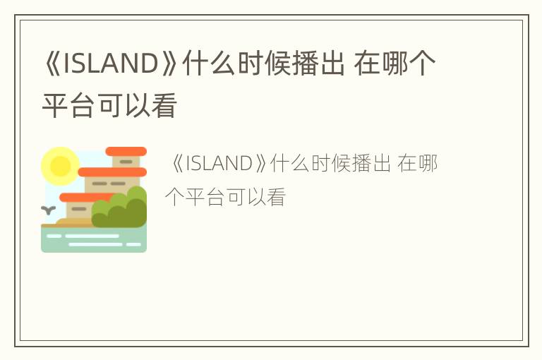 《ISLAND》什么时候播出 在哪个平台可以看